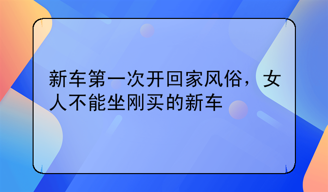 新车提车有什么风俗讲究;新提车有什么讲究?