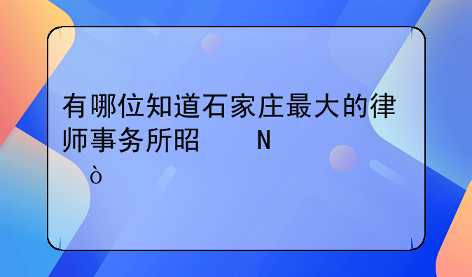 有哪位知道石家庄最大的律师事务所是哪一家？