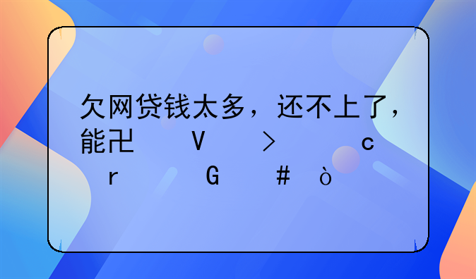 欠网贷钱太多，还不上了，能协商只还本金么？