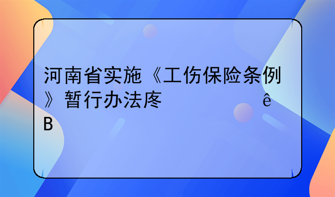 河南省实施《工伤保险条例》暂行办法废止了吗