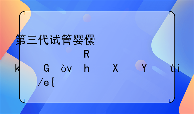 第三代试管婴儿大概费用要多少？成功率如何？