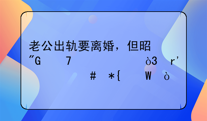 老公出轨要离婚，但是我不想离，有什么办法？