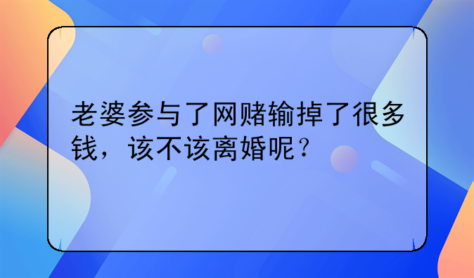 老婆参与了网赌输掉了很多钱，该不该离婚呢？