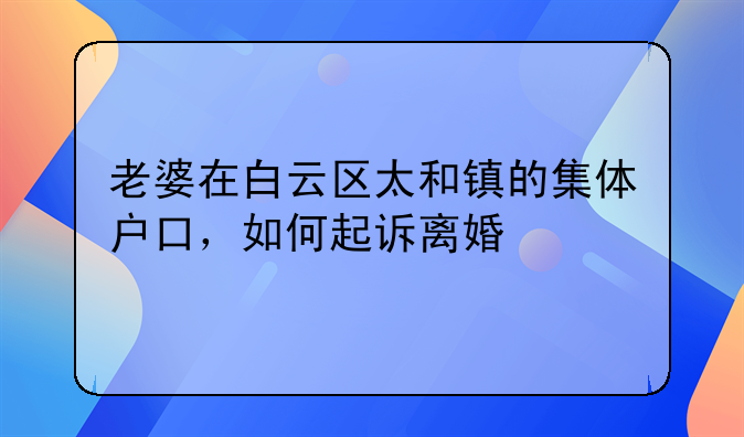 老婆在白云区太和镇的集体户口，如何起诉离婚