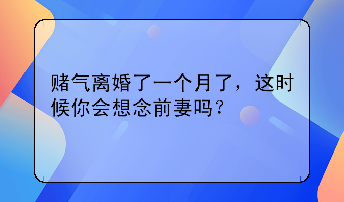 离婚一个月了！赌气离婚