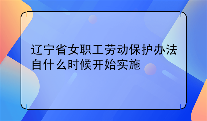 辽宁省女职工劳动保护办法自什么时候开始实施