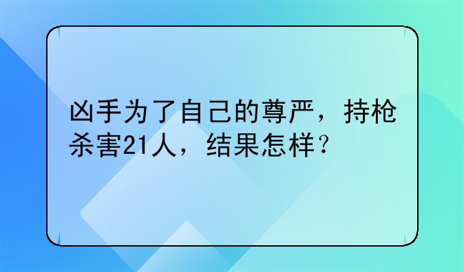 凶手为了自己的尊严，持枪杀害21人，结果怎样？