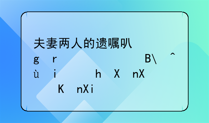 夫妻两人的遗嘱可以写在一起吗?还是要分别书写?