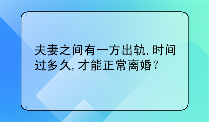 夫妻之间有一方出轨,时间过多久,才能正常离婚？