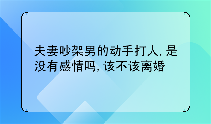 夫妻吵架男的动手打人,是没有感情吗,该不该离婚