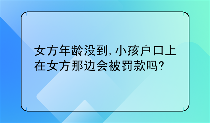 女方年龄没到,小孩户口上在女方那边会被罚款吗?