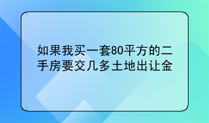 如果我买一套80平方的二手房要交几多土地出让金