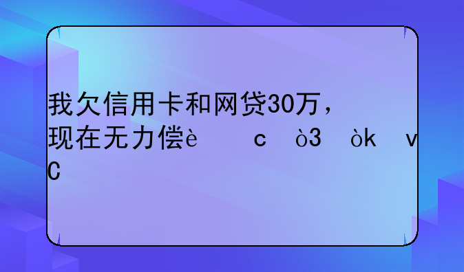 我欠信用卡和网贷30万，现在无力偿还，会坐牢吗