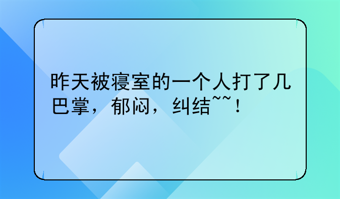 昨天被寝室的一个人打了几巴掌，郁闷，纠结~~！