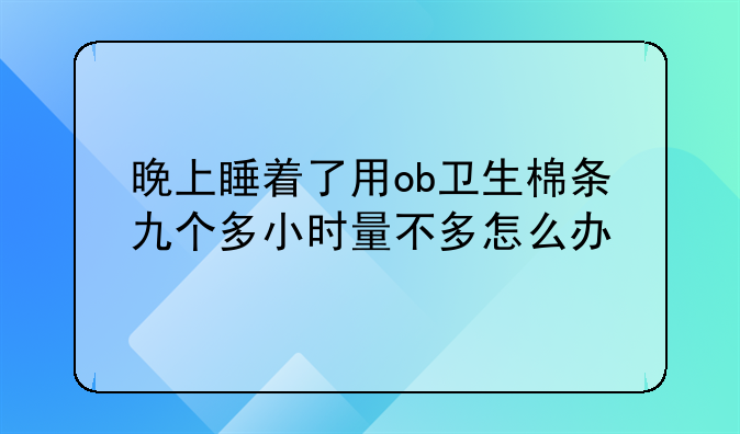 晚上睡着了用ob卫生棉条九个多小时量不多怎么办