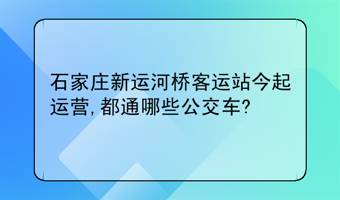 石家庄新运河桥客运站今起运营,都通哪些公交车?