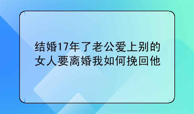 结婚17年了老公爱上别的女人要离婚我如何挽回他