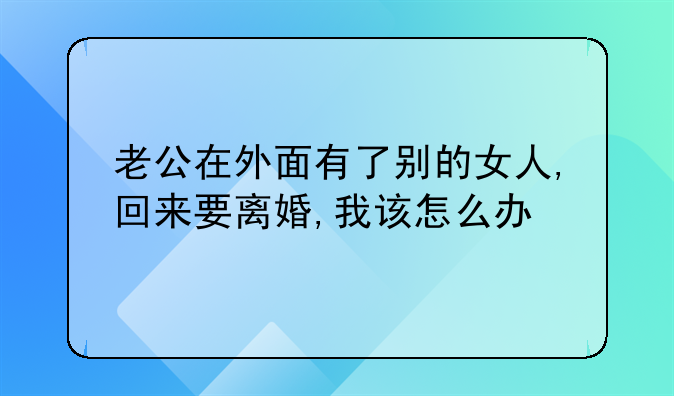 老公在外面有了别的女人,回来要离婚,我该怎么办