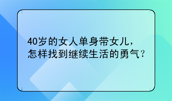 40岁的女人单身带女儿，怎样找到继续生活的勇气？