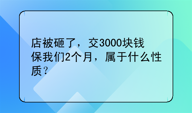 店被砸了，交3000块钱保我们2个月，属于什么性质？