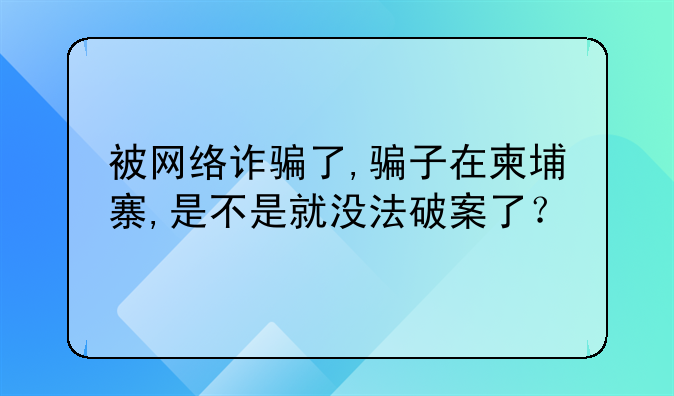 被网络诈骗了,骗子在柬埔寨,是不是就没法破案了？