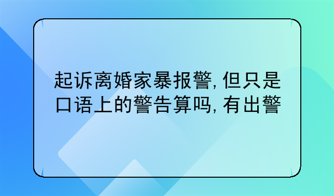 起诉离婚家暴报警,但只是口语上的警告算吗,有出警