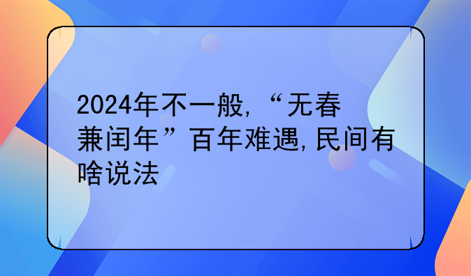 2024年不一般,“无春兼闰年”百年难遇,民间有啥说法