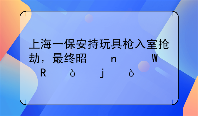 上海一保安持玩具枪入室