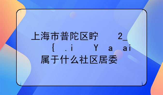 上海市普陀区真北路红星美凯龙属于什么社区居委会