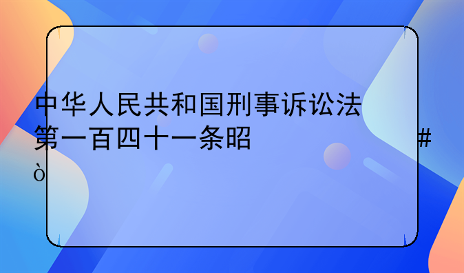 中华人民共和国刑事诉讼法第一百四十一条是什么？