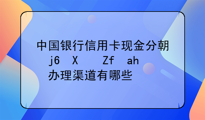 中国银行信用卡现金分期随借随还办理渠道有哪些？