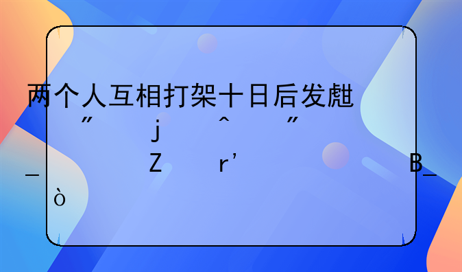 两个人互相打架十日后发生别的病列对方有责任吗？