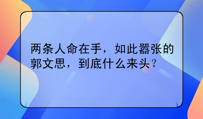 两条人命在手，如此嚣张的郭文思，到底什么来头？