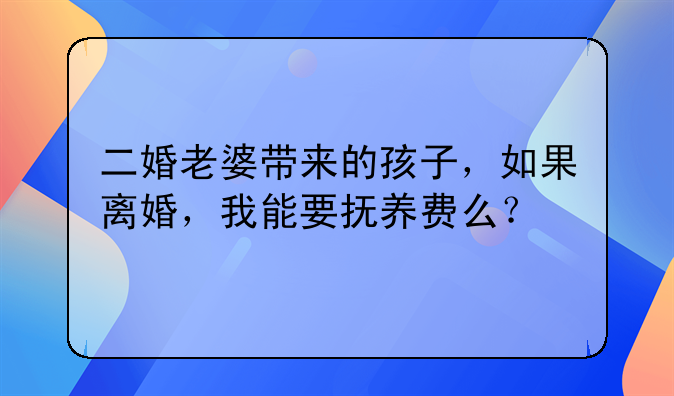 二婚老婆带来的孩子，如果离婚，我能要抚养费么？