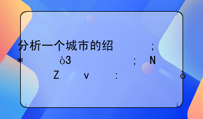 分析一个城市的经济状况，要从哪几个方面去论述？