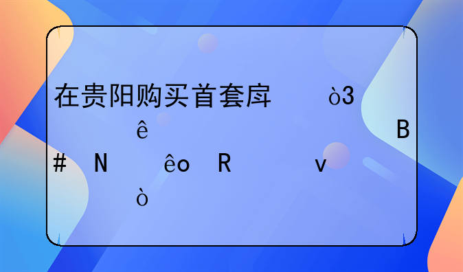 在贵阳购买首套房，贷款人必须符合哪些申请条件？