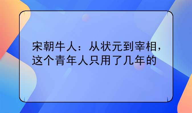 宋朝牛人：从状元到宰相，这个青年人只用了几年的