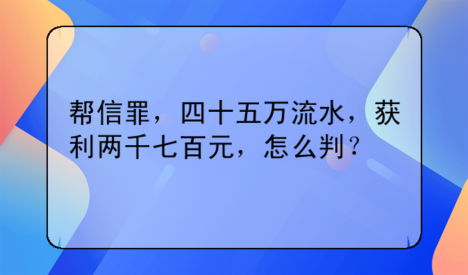 帮信罪，四十五万流水，获利两千七百元，怎么判？