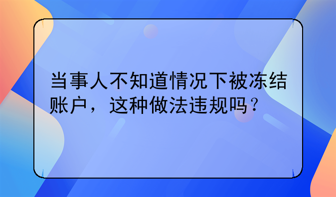 当事人不知道情况下被冻结账户，这种做法违规吗？