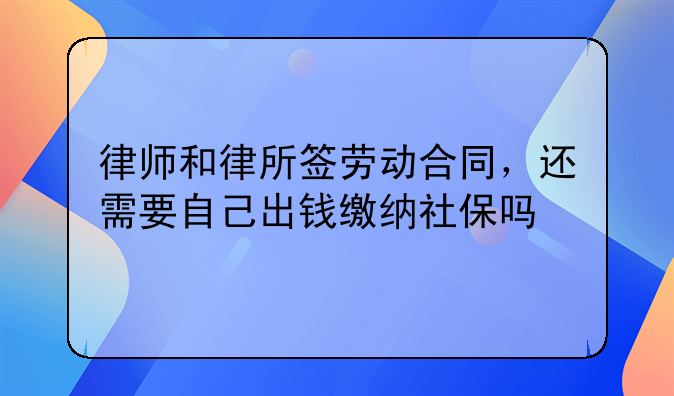 律师和律所签劳动合同，还需要自己出钱缴纳社保吗