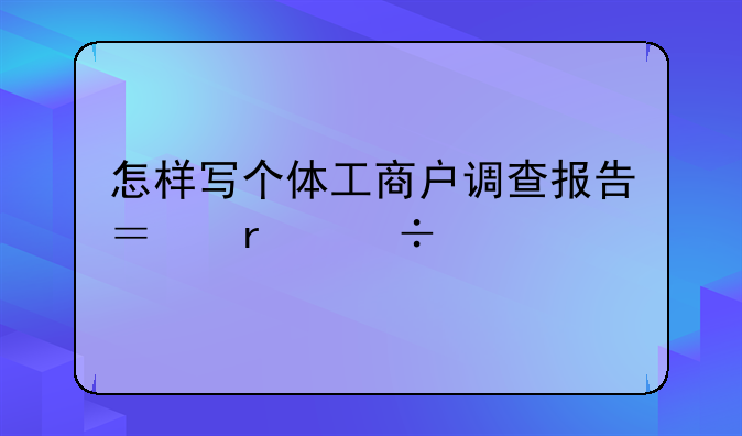 怎样写个体工商户调查报告？最好找个范文给我瞅瞅