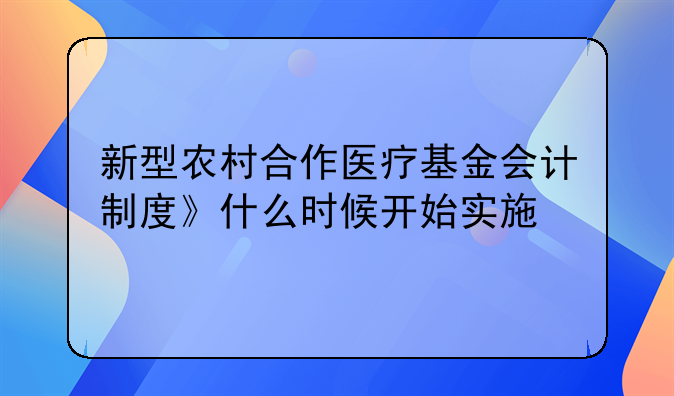 新型农村合作医疗基金会计制度》什么时候开始实施