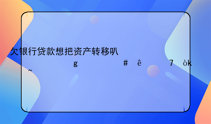 欠银行贷款想把资产转移可以转给什么人不会被查封