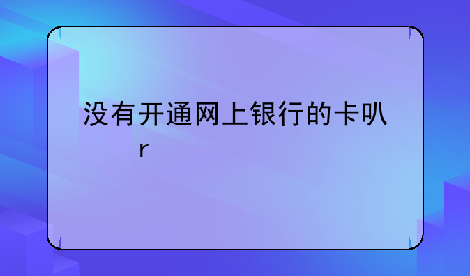 没有开通网上银行的卡可以在手机直接转钱进去吗？