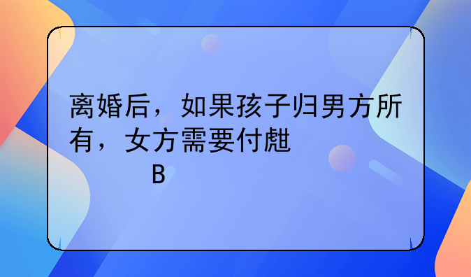 离婚后，如果孩子归男方所有，女方需要付生活费吗