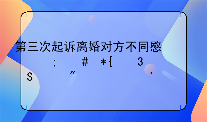 第三次起诉离婚对方不同意怎么办而且已分居三年多