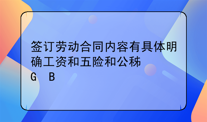 签订劳动合同内容有具体明确工资和五险和公积金吗