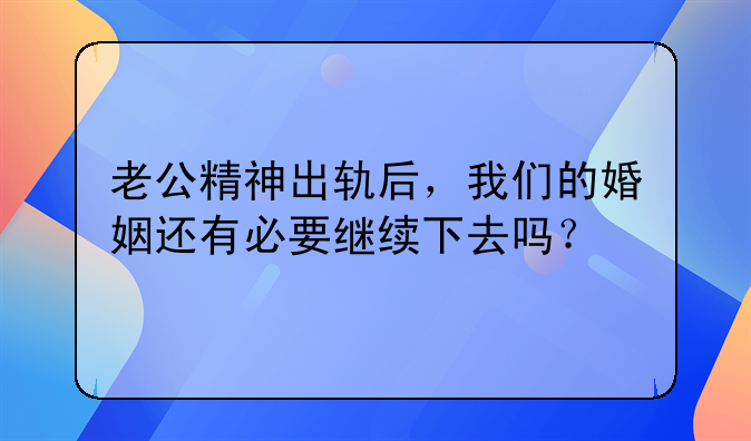 老公精神出轨后，我们的婚姻还有必要继续下去吗？