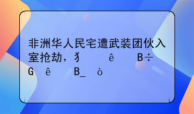 非洲华人民宅遭武装团伙入室抢劫，犯人落网了吗？