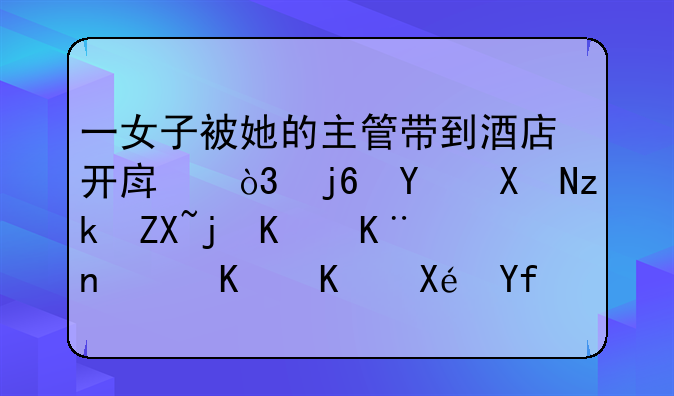 一女子被她的主管带到酒店开房，随后却离奇死亡了，什么原因？